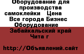 Оборудование для производства самоклейки › Цена ­ 30 - Все города Бизнес » Оборудование   . Забайкальский край,Чита г.